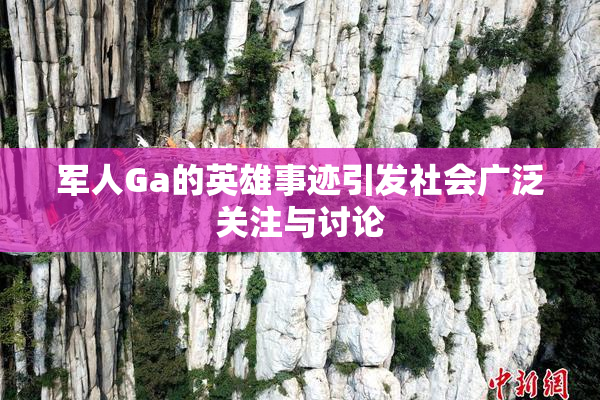军人Ga的英雄事迹引发社会广泛关注与讨论