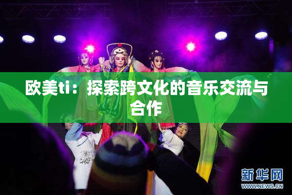 欧美ti：探索跨文化的音乐交流与合作
