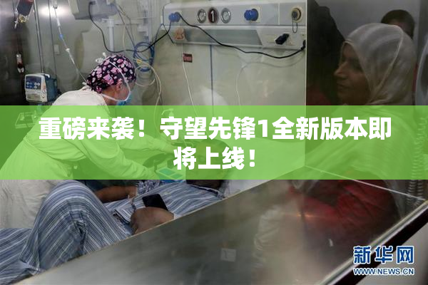 重磅来袭！守望先锋1全新版本即将上线！