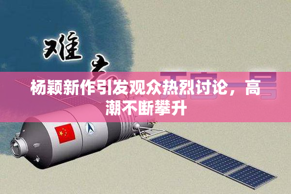 杨颖新作引发观众热烈讨论，高潮不断攀升