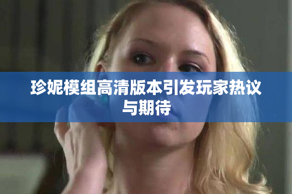 珍妮模组高清版本引发玩家热议与期待