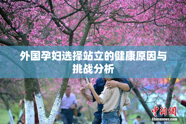 外国孕妇选择站立的健康原因与挑战分析