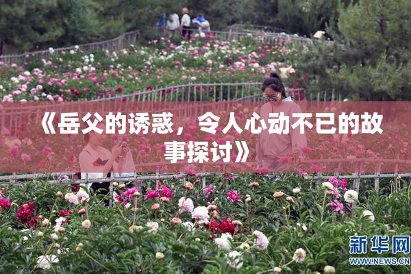 《岳父的诱惑，令人心动不已的故事探讨》