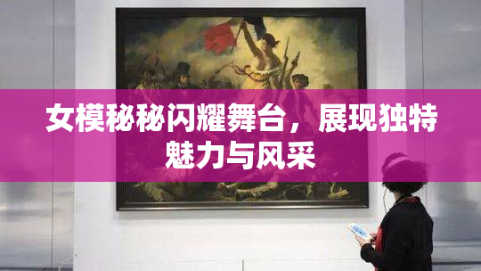 女模秘秘闪耀舞台，展现独特魅力与风采