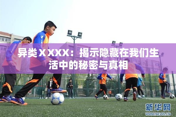 异类ⅩXXX：揭示隐藏在我们生活中的秘密与真相