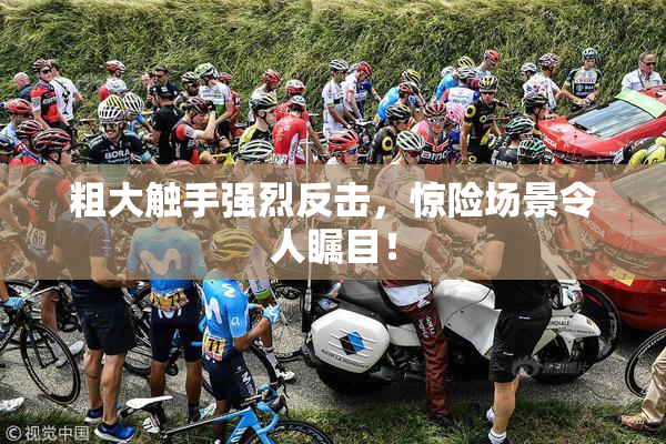粗大触手强烈反击，惊险场景令人瞩目！