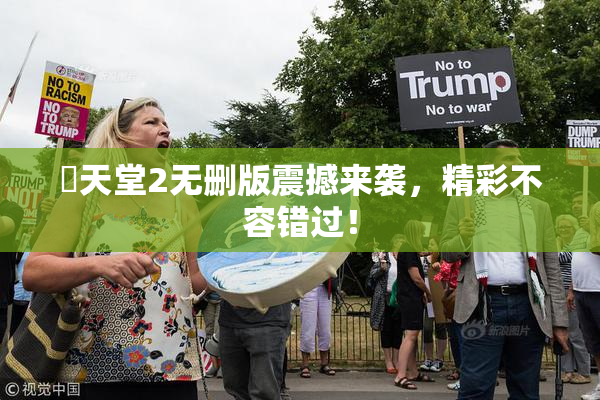 妺天堂2无删版震撼来袭，精彩不容错过！