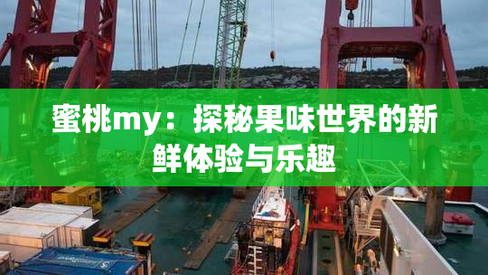 蜜桃my：探秘果味世界的新鲜体验与乐趣