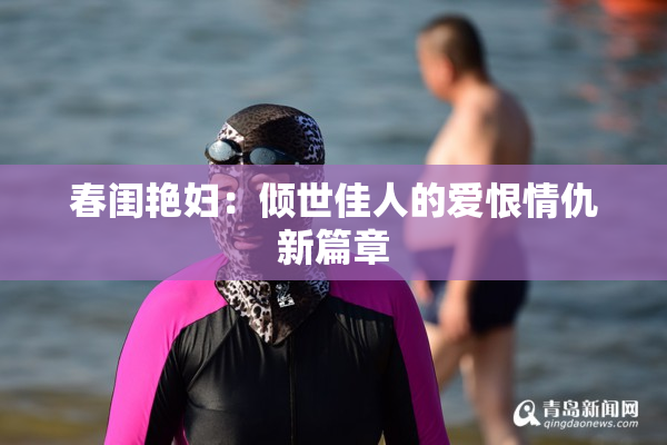 春闺艳妇：倾世佳人的爱恨情仇新篇章