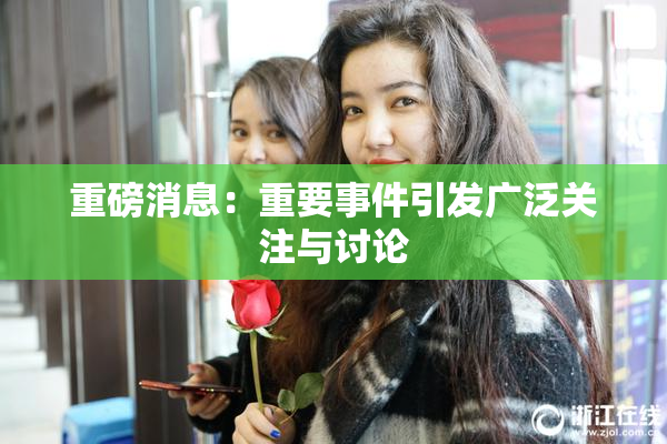 重磅消息：重要事件引发广泛关注与讨论