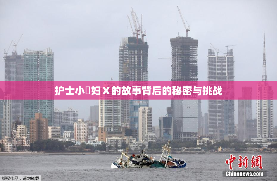 护士小婬妇Ⅹ的故事背后的秘密与挑战