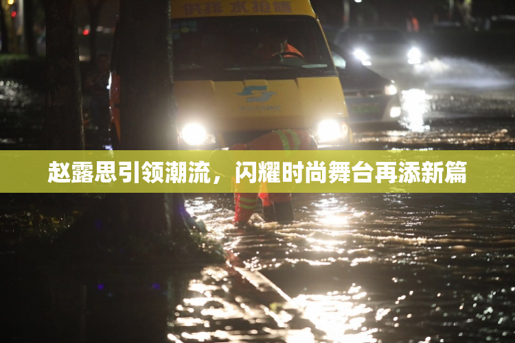 赵露思引领潮流，闪耀时尚舞台再添新篇