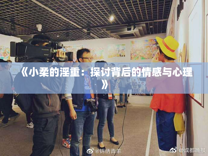 《小柔的淫重：探讨背后的情感与心理》