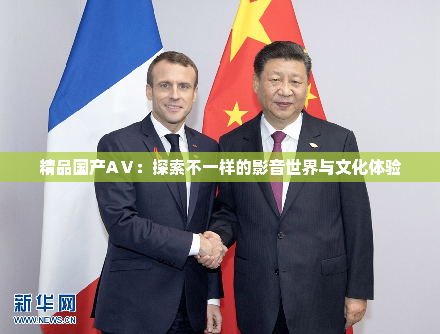 精品国产AⅤ：探索不一样的影音世界与文化体验