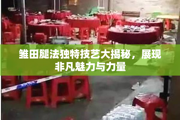 雏田腿法独特技艺大揭秘，展现非凡魅力与力量