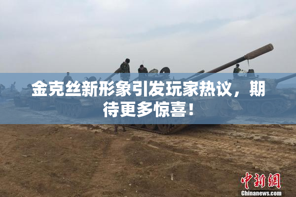 金克丝新形象引发玩家热议，期待更多惊喜！