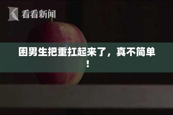 困男生把重扛起来了，真不简单！