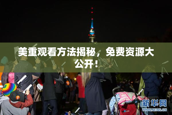 美重观看方法揭秘，免费资源大公开！