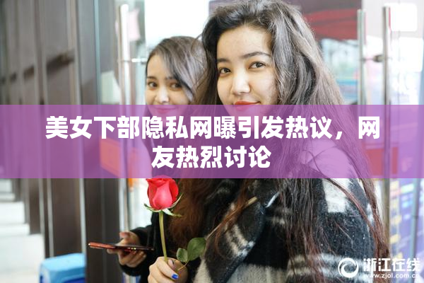 美女下部隐私网曝引发热议，网友热烈讨论