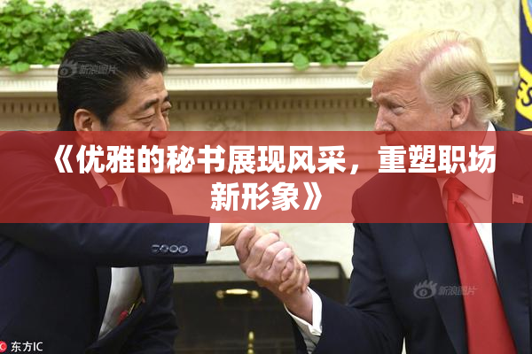 《优雅的秘书展现风采，重塑职场新形象》