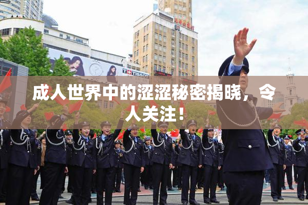 成人世界中的涩涩秘密揭晓，令人关注！