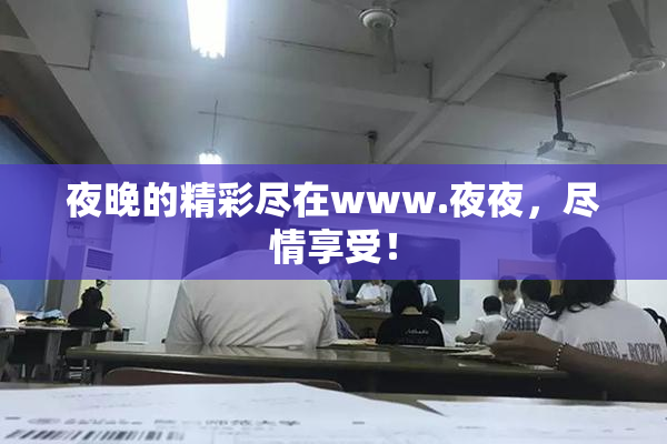 夜晚的精彩尽在www.夜夜，尽情享受！