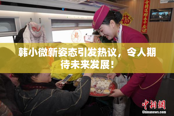 韩小微新姿态引发热议，令人期待未来发展！