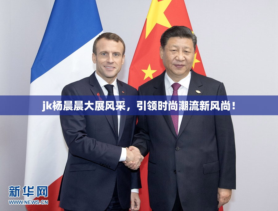 jk杨晨晨大展风采，引领时尚潮流新风尚！
