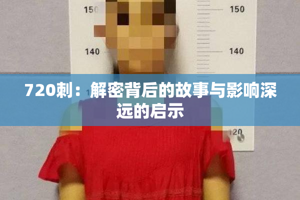 720刺：解密背后的故事与影响深远的启示