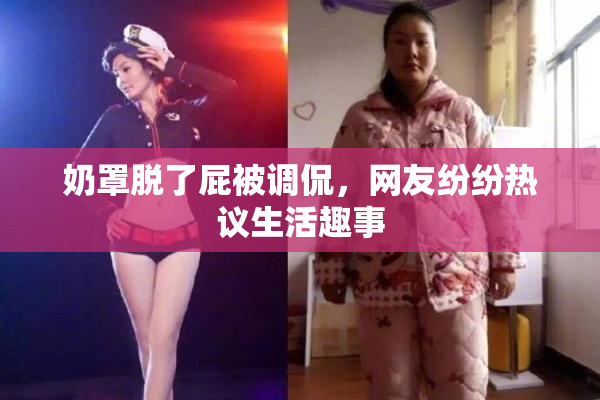 奶罩脱了屁被调侃，网友纷纷热议生活趣事