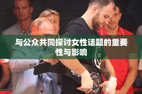 与公众共同探讨女性话题的重要性与影响