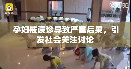 孕妇被误诊导致严重后果，引发社会关注讨论