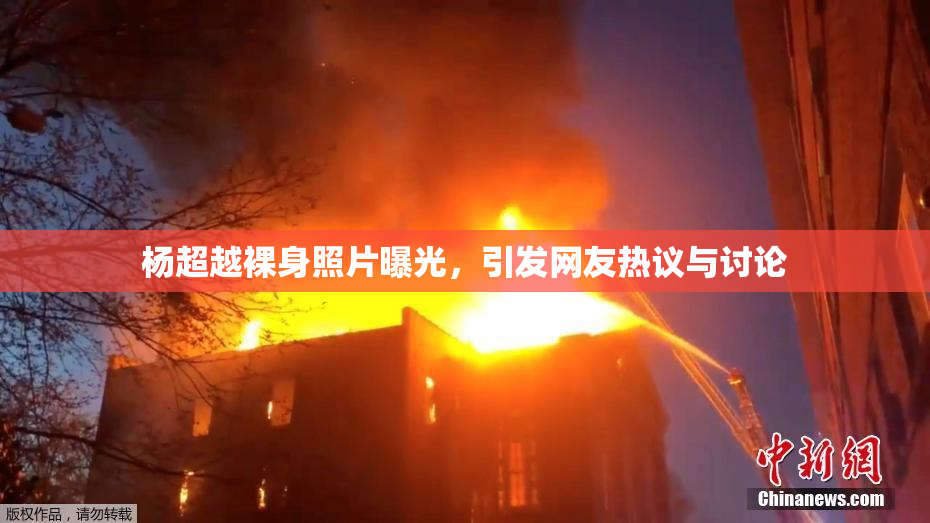 杨超越裸身照片曝光，引发网友热议与讨论