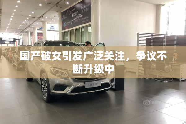 国产破女引发广泛关注，争议不断升级中