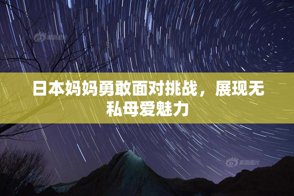 日本妈妈勇敢面对挑战，展现无私母爱魅力