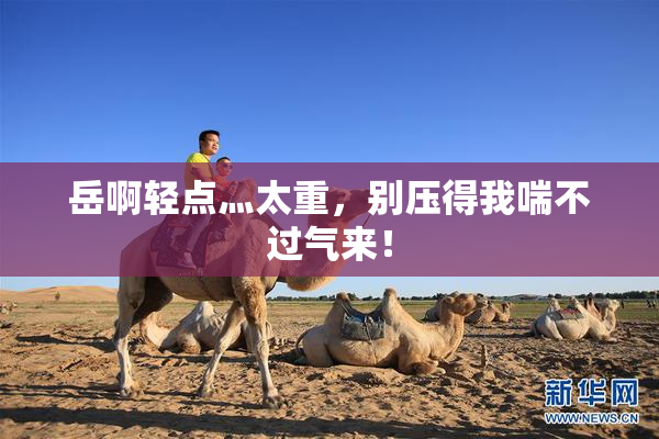 岳啊轻点灬太重，别压得我喘不过气来！