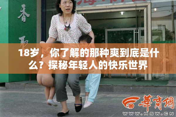 18岁，你了解的那种爽到底是什么？探秘年轻人的快乐世界