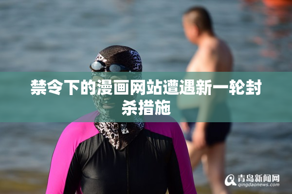 禁令下的漫画网站遭遇新一轮封杀措施