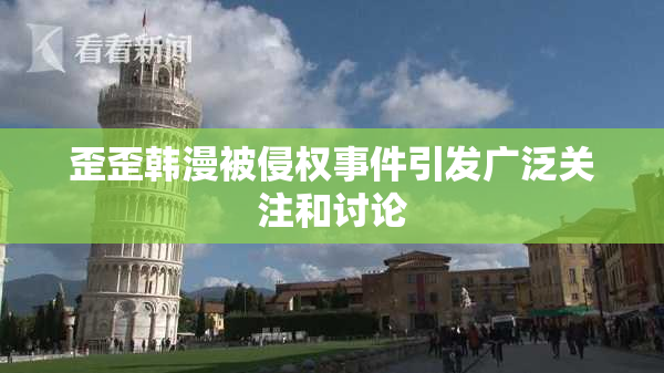 歪歪韩漫被侵权事件引发广泛关注和讨论