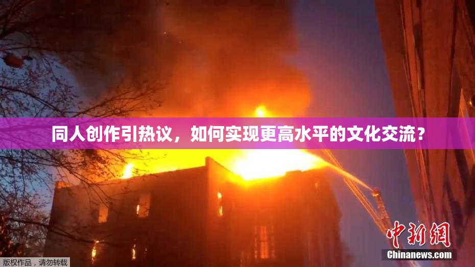 同人创作引热议，如何实现更高水平的文化交流？