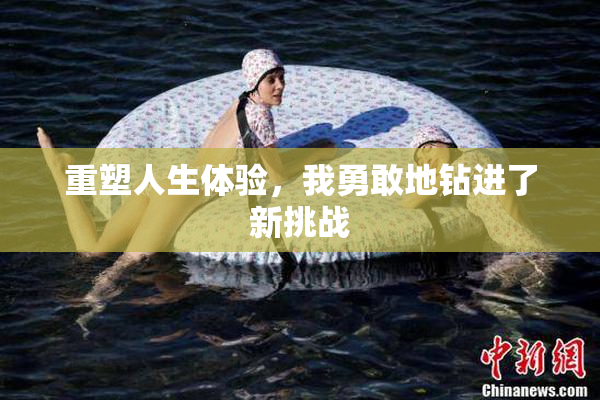 重塑人生体验，我勇敢地钻进了新挑战