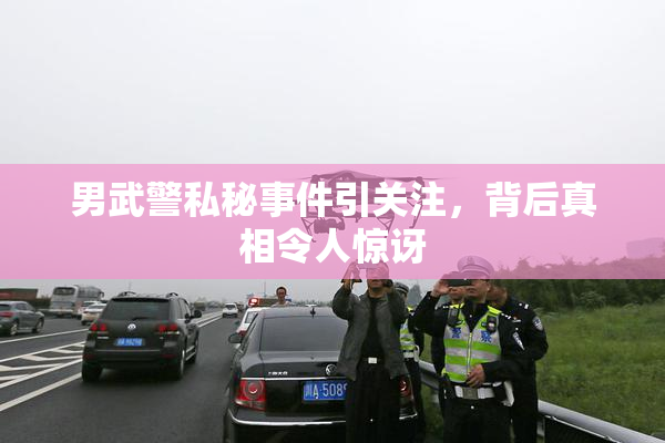 男武警私秘事件引关注，背后真相令人惊讶
