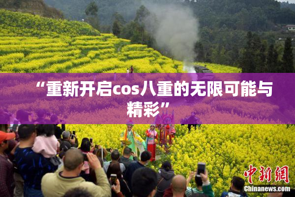 “重新开启cos八重的无限可能与精彩”