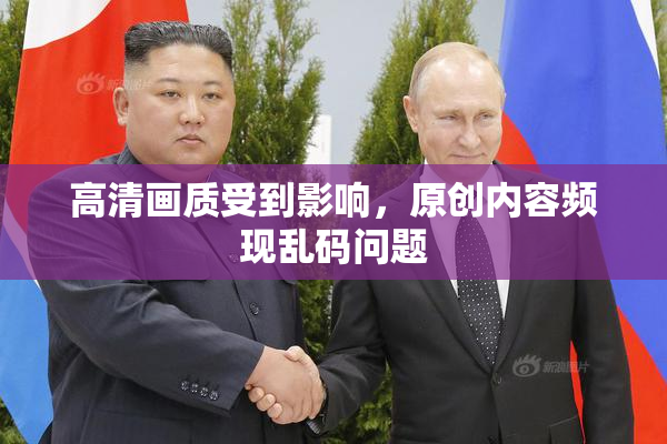 高清画质受到影响，原创内容频现乱码问题