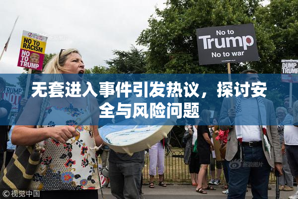无套进入事件引发热议，探讨安全与风险问题