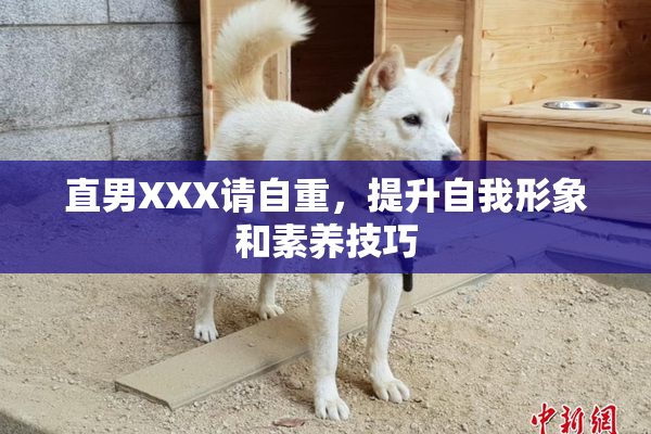 直男XXX请自重，提升自我形象和素养技巧