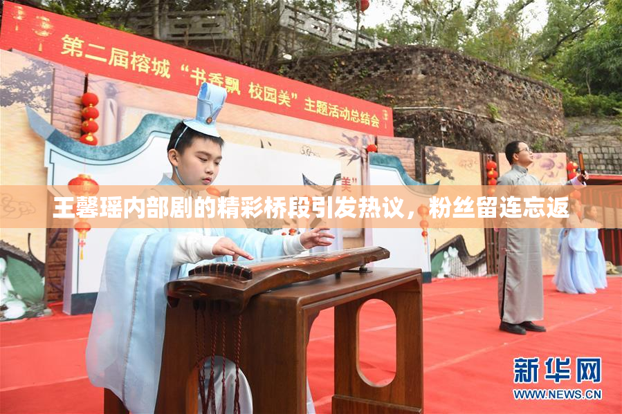 王馨瑶内部剧的精彩桥段引发热议，粉丝留连忘返