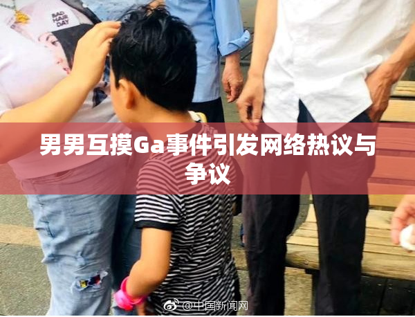 男男互摸Ga事件引发网络热议与争议