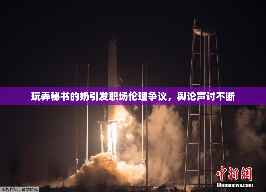 玩弄秘书的奶引发职场伦理争议，舆论声讨不断