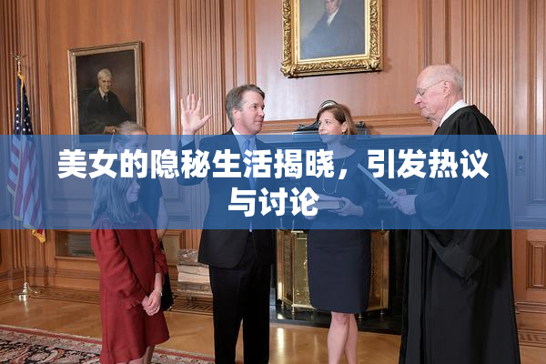 美女的隐秘生活揭晓，引发热议与讨论